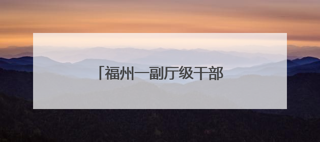 福州一副厅级干部有新职（附简历）